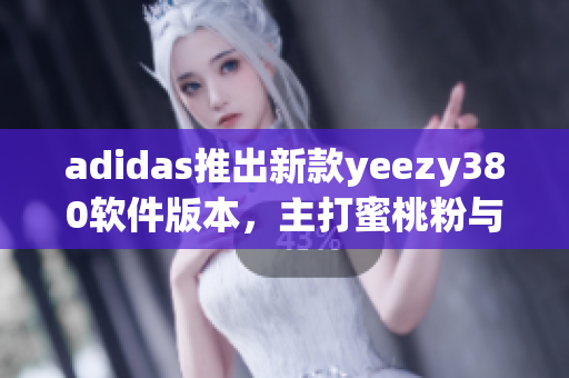 adidas推出新款yeezy380软件版本，主打蜜桃粉与白色潮流