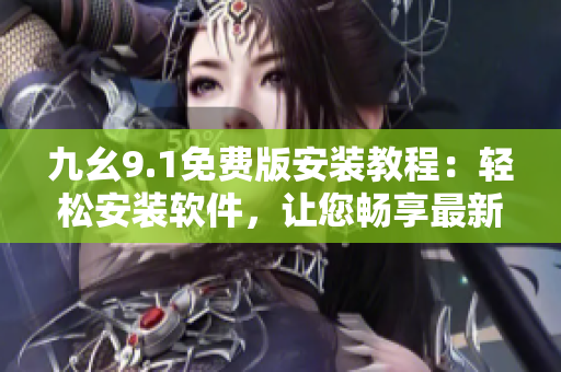 九幺9.1免费版安装教程：轻松安装软件，让您畅享最新功能