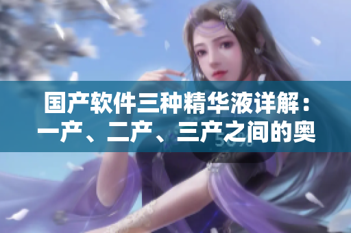 国产软件三种精华液详解：一产、二产、三产之间的奥秘