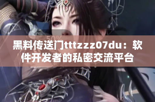 黑料传送门tttzzz07du：软件开发者的私密交流平台