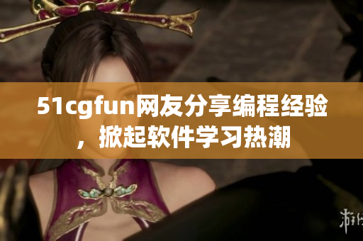 51cgfun网友分享编程经验，掀起软件学习热潮