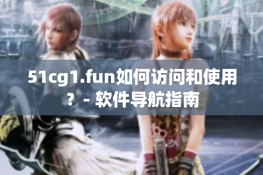 51cg1.fun如何访问和使用？- 软件导航指南