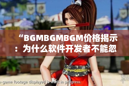“BGMBGMBGM价格揭示：为什么软件开发者不能忽视音效库？”