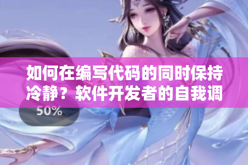 如何在编写代码的同时保持冷静？软件开发者的自我调节技巧