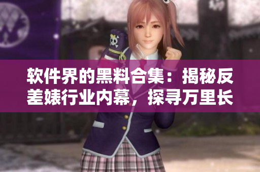 软件界的黑料合集：揭秘反差婊行业内幕，探寻万里长征的技术之路