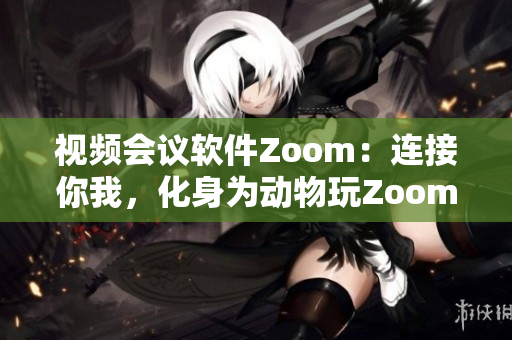 视频会议软件Zoom：连接你我，化身为动物玩Zoom