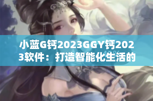 小蓝G钙2023GGY钙2023软件：打造智能化生活的新助手