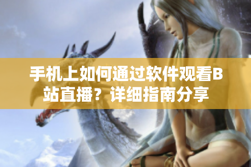 手机上如何通过软件观看B站直播？详细指南分享
