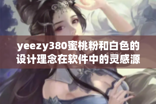 yeezy380蜜桃粉和白色的设计理念在软件中的灵感源泉