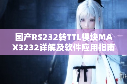国产RS232转TTL模块MAX3232详解及软件应用指南