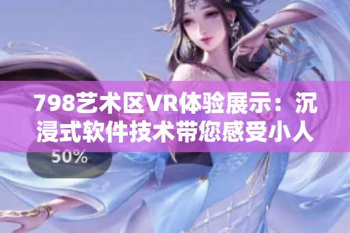 798艺术区VR体验展示：沉浸式软件技术带您感受小人画面
