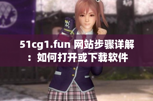 51cg1.fun 网站步骤详解：如何打开或下载软件