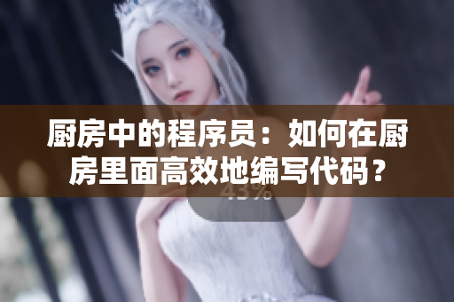 厨房中的程序员：如何在厨房里面高效地编写代码？