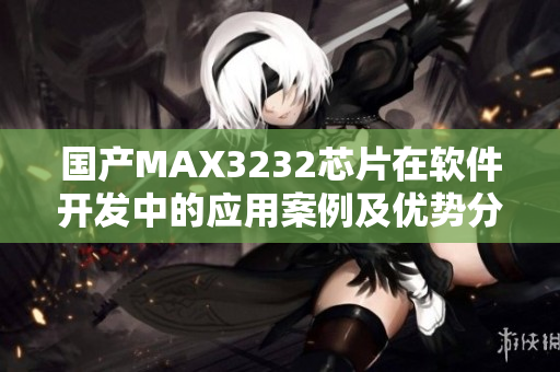 国产MAX3232芯片在软件开发中的应用案例及优势分析