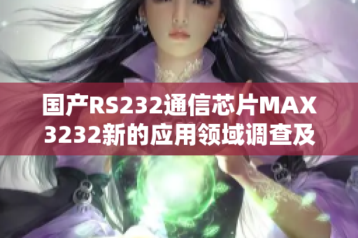 国产RS232通信芯片MAX3232新的应用领域调查及软件集成研究