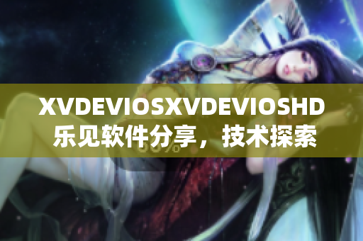 XVDEVIOSXVDEVIOSHD 乐见软件分享，技术探索伴你行