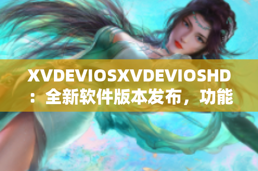 XVDEVIOSXVDEVIOSHD：全新软件版本发布，功能全面升级