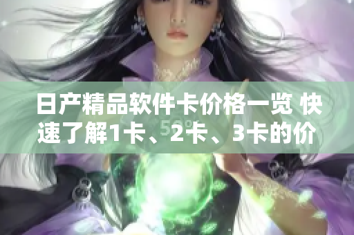 日产精品软件卡价格一览 快速了解1卡、2卡、3卡的价格变动!