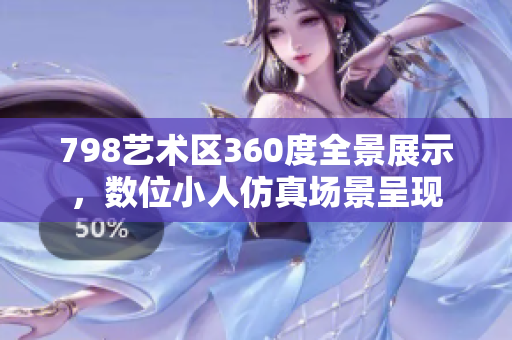 798艺术区360度全景展示，数位小人仿真场景呈现