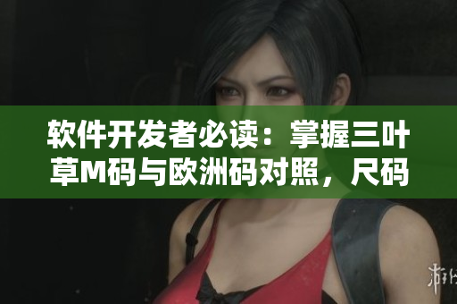 软件开发者必读：掌握三叶草M码与欧洲码对照，尺码选择不再困扰