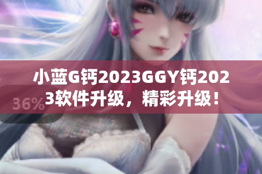 小蓝G钙2023GGY钙2023软件升级，精彩升级！