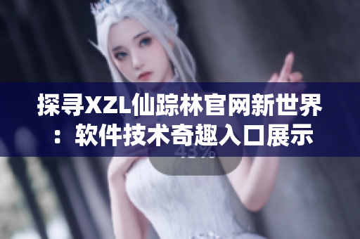探寻XZL仙踪林官网新世界：软件技术奇趣入口展示