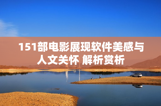 151部电影展现软件美感与人文关怀 解析赏析