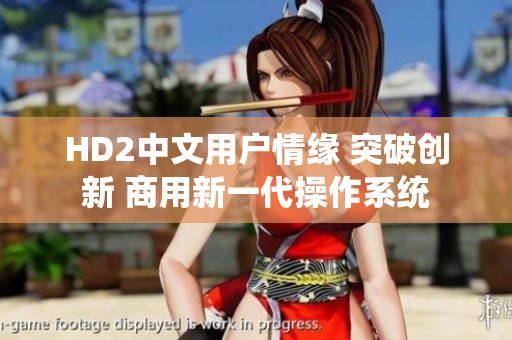 HD2中文用户情缘 突破创新 商用新一代操作系统