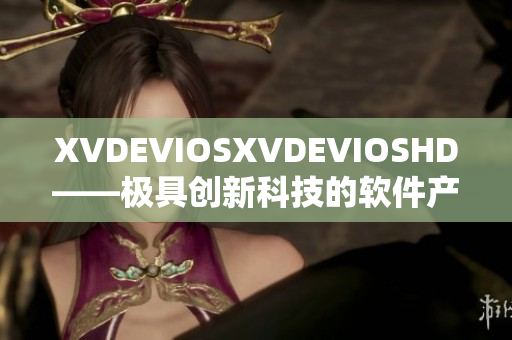 XVDEVIOSXVDEVIOSHD——极具创新科技的软件产品深度体验