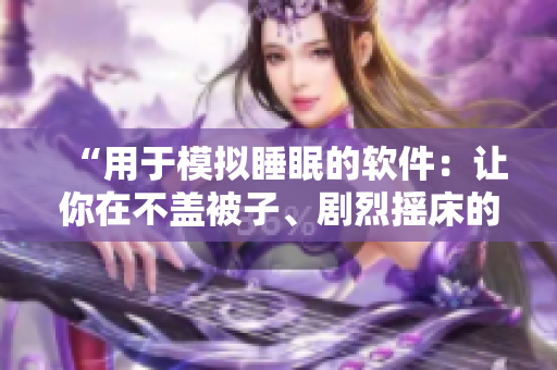 “用于模拟睡眠的软件：让你在不盖被子、剧烈摇床的环境下达到放松睡眠状态”