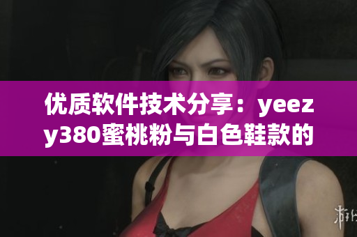 优质软件技术分享：yeezy380蜜桃粉与白色鞋款的设计启发
