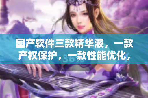 国产软件三款精华液，一款产权保护，一款性能优化，一款功能完善