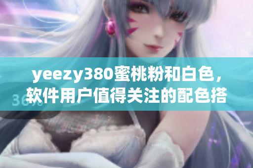 yeezy380蜜桃粉和白色，软件用户值得关注的配色搭配