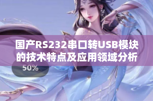 国产RS232串口转USB模块的技术特点及应用领域分析