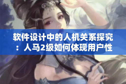 软件设计中的人机关系探究：人马2级如何体现用户性格？