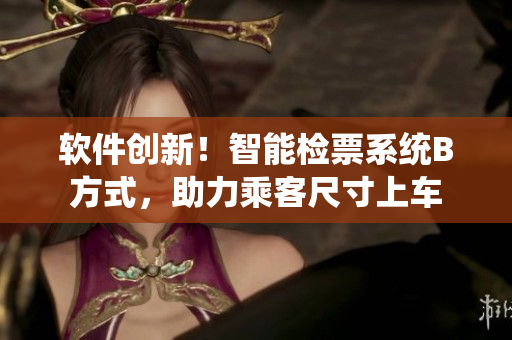 软件创新！智能检票系统B方式，助力乘客尺寸上车