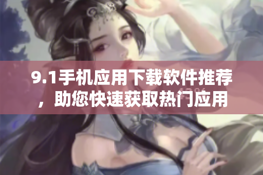 9.1手机应用下载软件推荐，助您快速获取热门应用