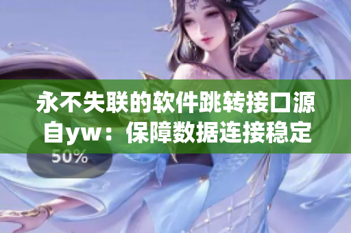 永不失联的软件跳转接口源自yw：保障数据连接稳定可靠