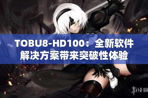 TOBU8-HD100：全新软件解决方案带来突破性体验