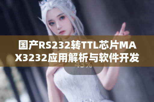 国产RS232转TTL芯片MAX3232应用解析与软件开发指南