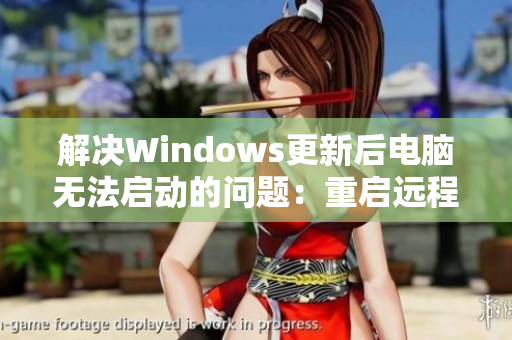 解决Windows更新后电脑无法启动的问题：重启远程桌面连接程序