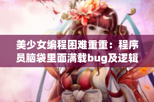 美少女编程困难重重：程序员脑袋里面满载bug及逻辑错误【中文】
