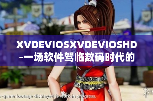 XVDEVIOSXVDEVIOSHD-一场软件驾临数码时代的风暴
