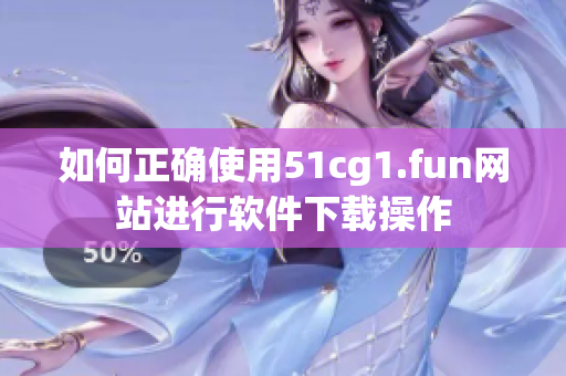 如何正确使用51cg1.fun网站进行软件下载操作