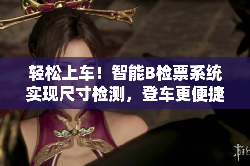 轻松上车！智能B检票系统实现尺寸检测，登车更便捷
