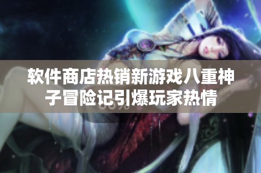 软件商店热销新游戏八重神子冒险记引爆玩家热情