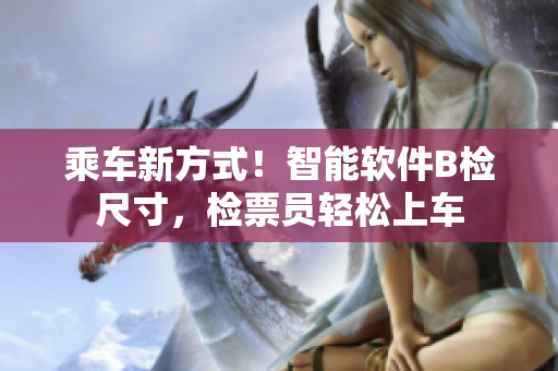 乘车新方式！智能软件B检尺寸，检票员轻松上车