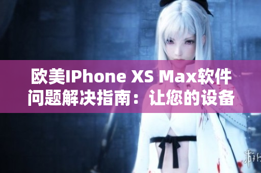 欧美IPhone XS Max软件问题解决指南：让您的设备流畅运行