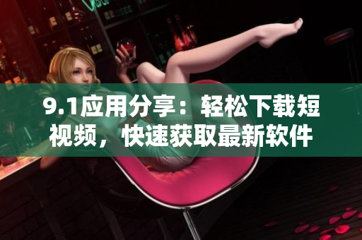 9.1应用分享：轻松下载短视频，快速获取最新软件