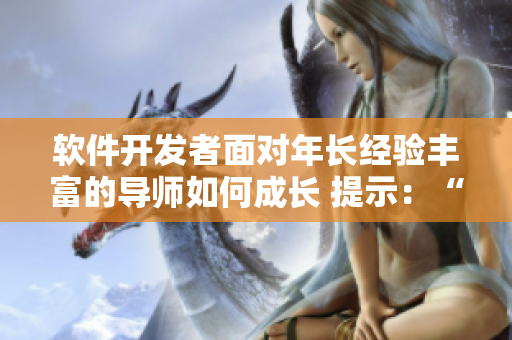 软件开发者面对年长经验丰富的导师如何成长 提示：“妈妈比爸爸大两倍”